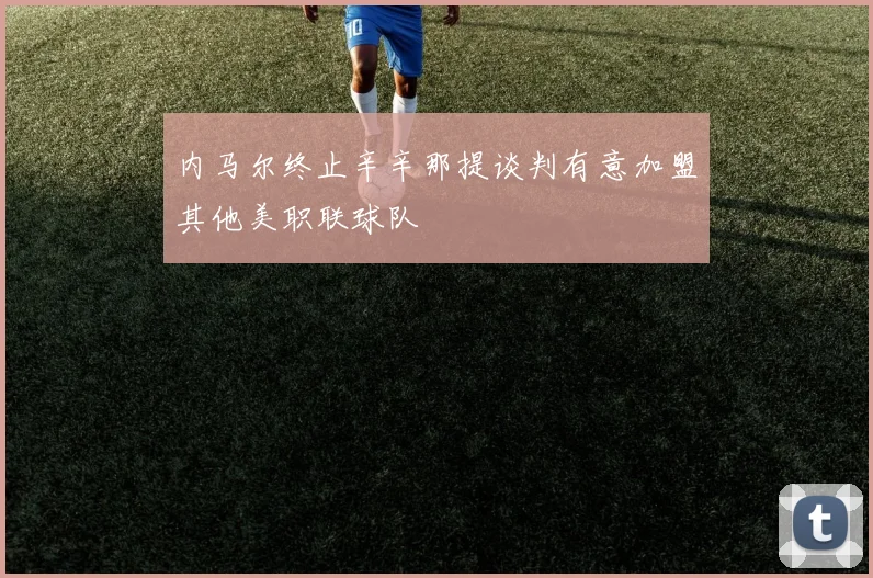 内马尔终止辛辛那提谈判有意加盟其他美职联球队