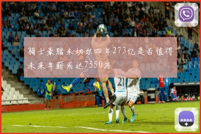 骑士豪赌米切尔四年273亿是否值得未来年薪或达7550万