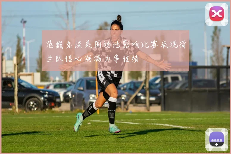 范戴克谈美国场地影响比赛表现荷兰队信心满满力争佳绩