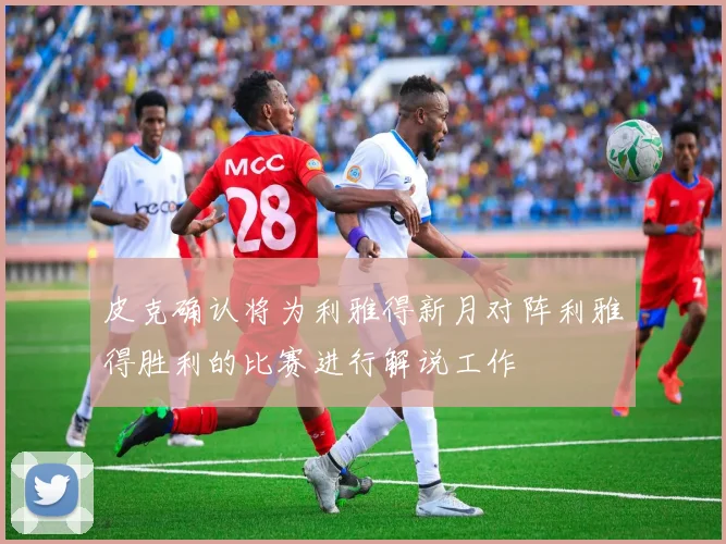 皮克确认将为利雅得新月对阵利雅得胜利的比赛进行解说工作