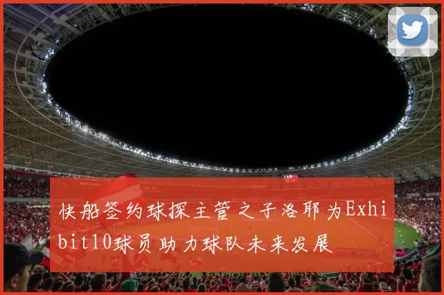 快船签约球探主管之子洛耶为Exhibit10球员助力球队未来发展